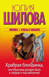 Храбрая блондинка, или Мужчина должен быть в сердце и под каблуком! - Шилова Юлия Витальевна