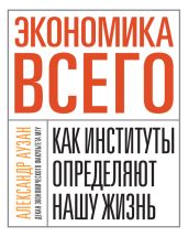 Экономика всего. Как институты определяют нашу жизнь