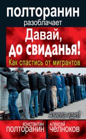Давай, до свиданья! Как спастись от мигрантов - Челноков Алексей Сергеевич, Полторанин Константин Михайлович