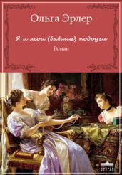 Я и мои (бывшие) подруги - Эрлер Ольга