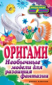 Оригами. Необычные модели для развития фантазии - Ильина Наина Курбановна