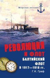 Революция и флот. Балтийский флот в 1917–1918 гг. - Граф Гаральд Карлович