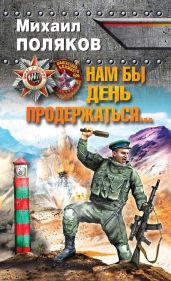 Нам бы день продержаться… - Поляков Михаил Сергеевич