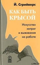 Как быть крысой. Искусство интриг и выживания на работе - Сгрийверс Йооп