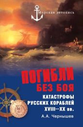 Погибли без боя. Катастрофы русских кораблей XVIII-XX вв. - Чернышев Александр Алексеевич