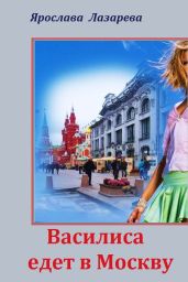 Василиса едет в Москву - Лазарева Ярослава