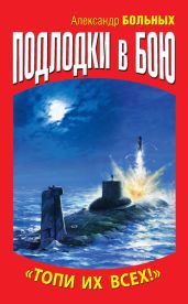 Подлодки в бою. «Топи их всех!» - Больных Александр Геннадьевич