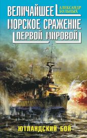 Величайшее морское сражение Первой Мировой. Ютландский бой - Больных Александр Геннадьевич