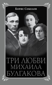 Три любви Михаила Булгакова - Соколов Борис Вадимович