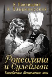 Роксолана и Сулейман. Возлюбленные «Великолепного века» (сборник) - Павлищева Наталья Павловна, Владимирский Александр Владимирович
