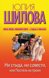 Ни стыда, ни совести, или Постель на троих (Жить втроем, или Если любимый ушел к другому) - Шилова Юлия Витальевна
