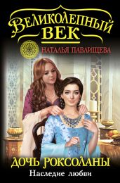 Дочь Роксоланы. Наследие любви - Павлищева Наталья Павловна