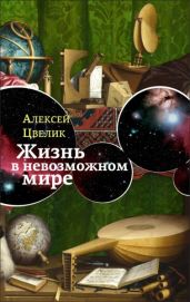 Жизнь в невозможном мире: Краткий курс физики для лириков - Цвелик Алексей