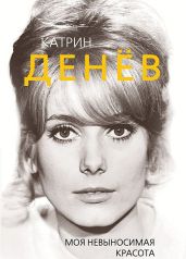 Катрин Денёв. Моя невыносимая красота - Бута Елизавета Михайловна