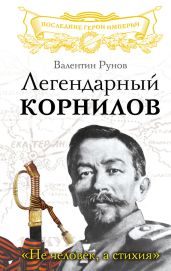 Легендарный Корнилов. «Не человек, а стихия» - Рунов Валентин Александрович