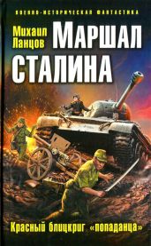 Маршал Сталина. Красный блицкриг «попаданца» - Ланцов Михаил Алексеевич