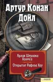 Архив Шерлока Холмса. Открытие Рафлза Хоу (сборник) - Дойл Артур Конан