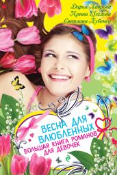 Весна для влюбленных. Большая книга романов для девочек (сборник) - Лаврова Дарья, Щеглова Ирина Владимировна, Лубенец Светлана