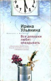 Все девушки любят опаздывать - Ульянина Ирина Николаевна
