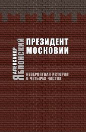 Президент Московии: Невероятная история в четырех частях - Яблонский Александр Павлович