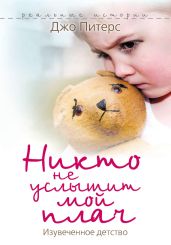 Никто не услышит мой плач. Изувеченное детство - Питерс Джо