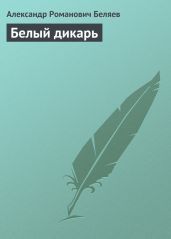Белый дикарь - Беляев Александр Романович