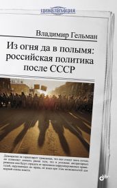 Из огня да в полымя: российская политика после СССР - Гельман Владимир Яковлевич