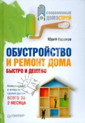 Обустройство и ремонт дома быстро и дешево. Коммуникации и интерьер своими руками всего за 2 месяца - Казаков Юрий Николаевич