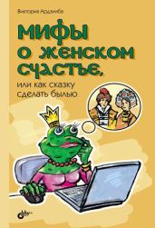 Мифы о женском счастье, или Как сказку сделать былью - Ардзинба Виктория Анатольевна