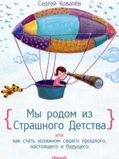 Мы родом из Страшного Детства, или как стать хозяином своего прошлого, настоящего и будущего - Ковалев Сергей Алексеевич