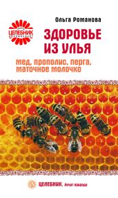 Здоровье из улья. Мед, прополис, перга, маточное молочко - Романова Ольга Владимировна