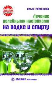 Лечение целебными настойками на водке и спирту - Романова Ольга Владимировна