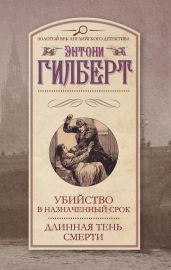 Убийство в назначенный срок. Длинная тень смерти (сборник) - Гилберт Энтони