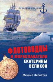 Флотоводцы и мореплаватели Екатерины Великой - Ципоруха Михаил Исаакович