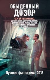 Обыденный Дозор. Лучшая фантастика 2015 (сборник) - Лукьяненко Сергей Васильевич, Орехов Василий, Зонис Юлия, Логинов Святослав Владимирович, Каганов Леонид Александрович, Лукин Евгений Юрьевич, Резанова Наталья Владимировна, Синицын Андрей Тимофеевич, Бачило Александр Геннадьевич, Зарубина Дарья, Тюрин Александр Владимирович, Силлов Дмитрий Олегович, Бакулин Вячеслав, Терина К. А., Желунов Николай Александрович, Дубчек Виктор Петрович