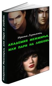 Академия Межмирья, или Пари на любовь - Лукьянец Ирина Сергеевна