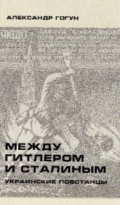 Между Гитлером и Сталиным. Украинские повстанцы - Гогун Александр Сергеевич