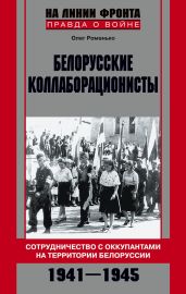 Белорусские коллаборационисты. Сотрудничество с оккупантами на территории Белоруссии. 1941-1945 - Романько Олег Валентинович