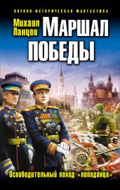 Маршал Победы. Освободительный поход «попаданца» - Ланцов Михаил Алексеевич
