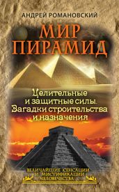 Мир пирамид. Целительные защитные силы. Загадки строительства и назначения - Романовский Андрей