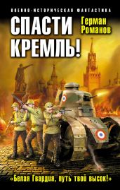 Спасти Кремль! «Белая Гвардия, путь твой высок!» - Романов Герман Иванович