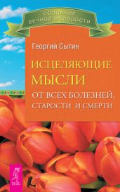 Исцеляющие мысли от всех болезней, старости и смерти - Сытин Георгий Николаевич