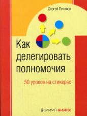Как делегировать полномочия. 50 уроков на стикерах - Потапов Сергей Вадимович