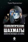 Геополитические шахматы. Искусство побеждать без войны - Мурклинская Гурия Абдулкадыровна