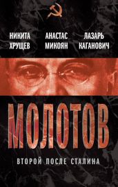 Молотов. Второй после Сталина - Микоян Анастас Иванович, Хрущев Никита Сергеевич, Каганович Лазарь Моисеевич