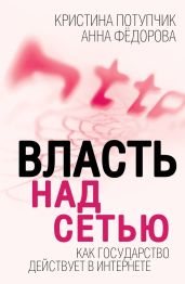 Власть над Сетью. Как государство действует в Интернете - Федорова Анна Игоревна, Потупчик Кристина