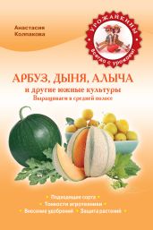 Арбуз, дыня, алыча и другие южные культуры. Выращиваем в средней полосе - Колпакова Анастасия Витальевна