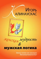 Женская мудрость и мужская логика. Война полов или принцип дополнительности? - Калинаускас Игорь Николаевич