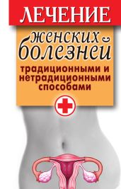 Лечение женских болезней традиционными и нетрадиционными способами - Храмова Елена Юрьевна
