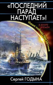 Последний парад наступает! Наша победа при Цусиме - Годына Сергей